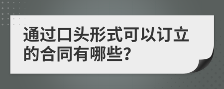 通过口头形式可以订立的合同有哪些？