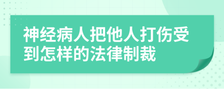 神经病人把他人打伤受到怎样的法律制裁