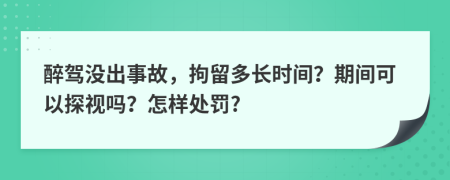 醉驾没出事故，拘留多长时间？期间可以探视吗？怎样处罚?