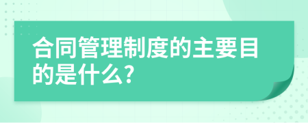 合同管理制度的主要目的是什么?