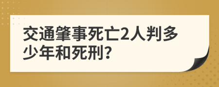 交通肇事死亡2人判多少年和死刑？