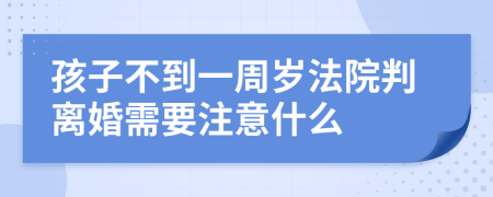 孩子不到一周岁法院判离婚需要注意什么