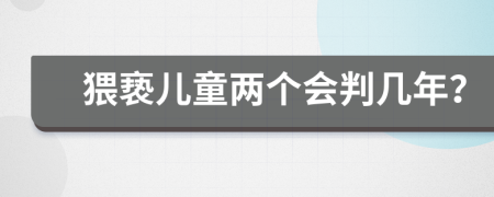 猥亵儿童两个会判几年？