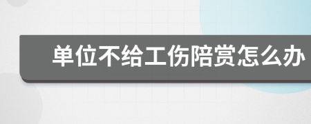单位不给工伤陪赏怎么办