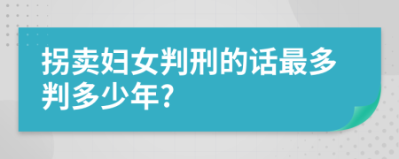 拐卖妇女判刑的话最多判多少年?