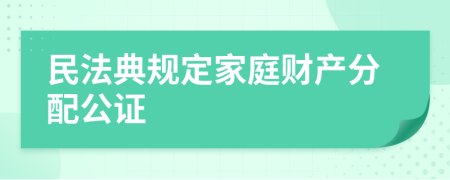 民法典规定家庭财产分配公证