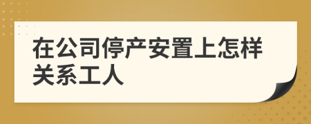 在公司停产安置上怎样关系工人