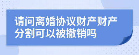 请问离婚协议财产财产分割可以被撤销吗