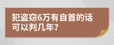 犯盗窃6万有自首的话可以判几年？