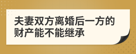 夫妻双方离婚后一方的财产能不能继承