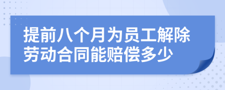 提前八个月为员工解除劳动合同能赔偿多少