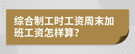 综合制工时工资周末加班工资怎样算？