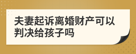 夫妻起诉离婚财产可以判决给孩子吗