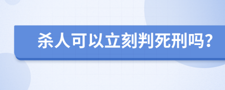 杀人可以立刻判死刑吗？