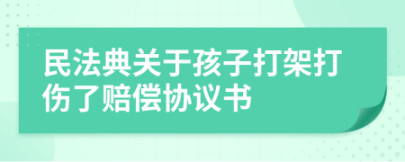 民法典关于孩子打架打伤了赔偿协议书