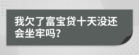 我欠了富宝贷十天没还会坐牢吗？