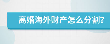 离婚海外财产怎么分割？