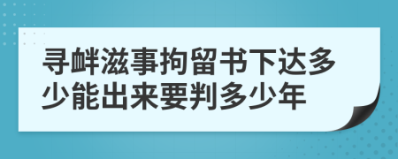 寻衅滋事拘留书下达多少能出来要判多少年