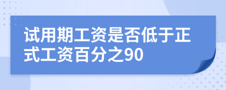 试用期工资是否低于正式工资百分之90