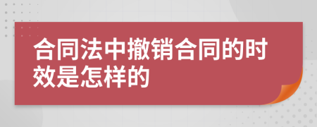 合同法中撤销合同的时效是怎样的