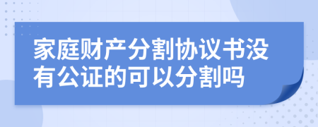 家庭财产分割协议书没有公证的可以分割吗