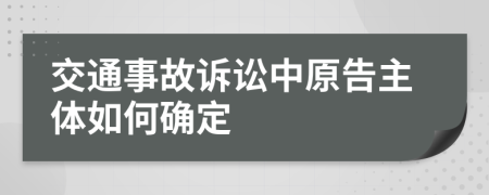 交通事故诉讼中原告主体如何确定