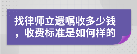 找律师立遗嘱收多少钱，收费标准是如何样的