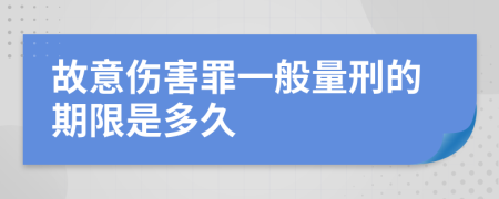 故意伤害罪一般量刑的期限是多久