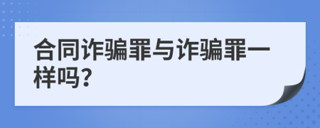 合同诈骗罪与诈骗罪一样吗？