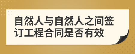 自然人与自然人之间签订工程合同是否有效