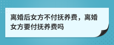 离婚后女方不付抚养费，离婚女方要付抚养费吗