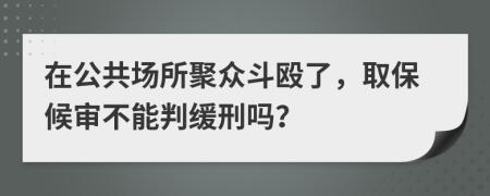 在公共场所聚众斗殴了，取保候审不能判缓刑吗？
