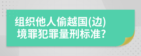 组织他人偷越国(边) 境罪犯罪量刑标准?