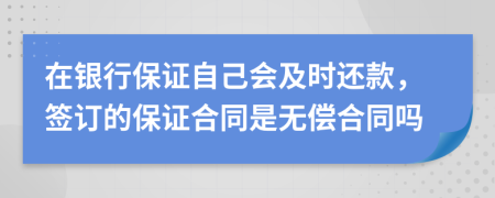 在银行保证自己会及时还款，签订的保证合同是无偿合同吗