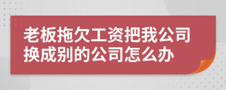 老板拖欠工资把我公司换成别的公司怎么办