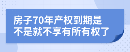 房子70年产权到期是不是就不享有所有权了