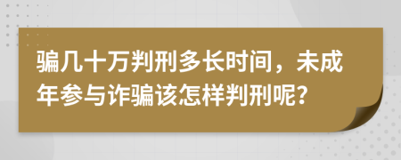 骗几十万判刑多长时间，未成年参与诈骗该怎样判刑呢？