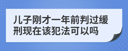 儿子刚才一年前判过缓刑现在该犯法可以吗