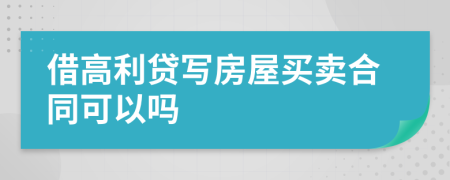 借高利贷写房屋买卖合同可以吗