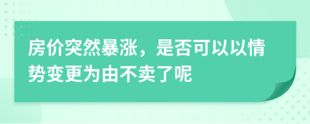 房价突然暴涨，是否可以以情势变更为由不卖了呢