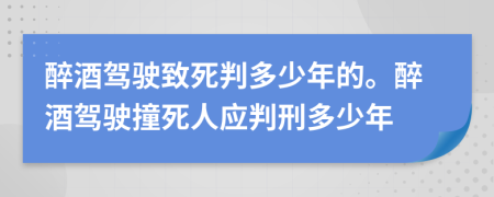 醉酒驾驶致死判多少年的。醉酒驾驶撞死人应判刑多少年