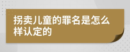 拐卖儿童的罪名是怎么样认定的