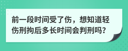 前一段时间受了伤，想知道轻伤刑拘后多长时间会判刑吗？