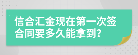 信合汇金现在第一次签合同要多久能拿到？