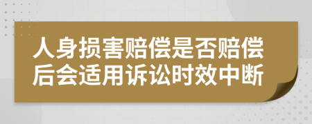 人身损害赔偿是否赔偿后会适用诉讼时效中断