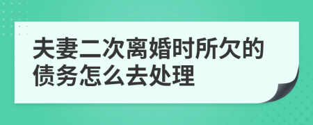 夫妻二次离婚时所欠的债务怎么去处理