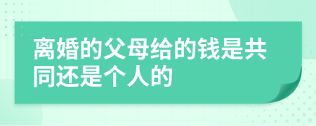 离婚的父母给的钱是共同还是个人的