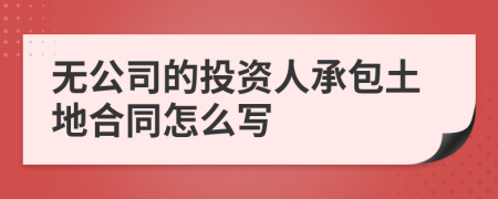 无公司的投资人承包土地合同怎么写