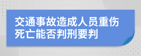 交通事故造成人员重伤死亡能否判刑要判