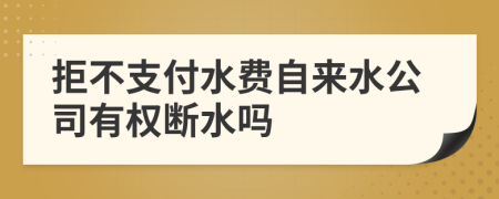 拒不支付水费自来水公司有权断水吗